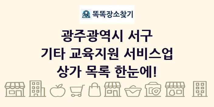 광주광역시 서구 기타 교육지원 서비스업 상가 목록 및 정보