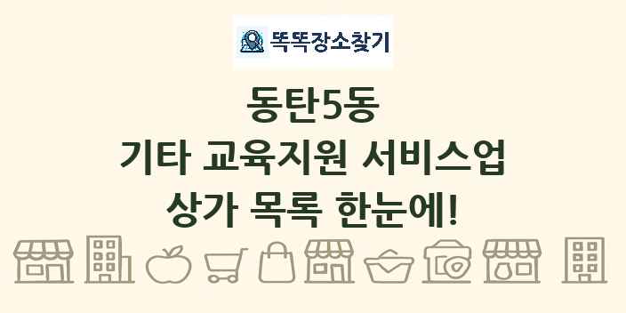 동탄5동 기타 교육지원 서비스업 상가 목록 및 정보