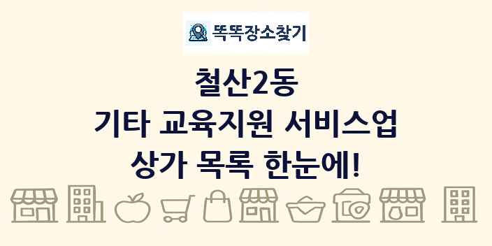 철산2동 기타 교육지원 서비스업 상가 목록 및 정보