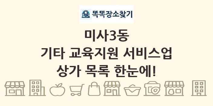 미사3동 기타 교육지원 서비스업 상가 목록 및 정보