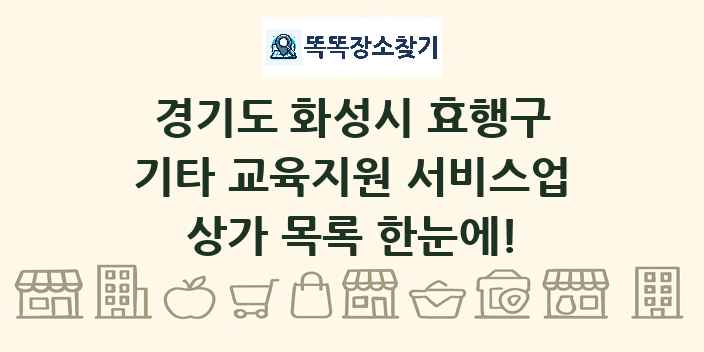 경기도 화성시 효행구 기타 교육지원 서비스업 상가 목록 및 정보