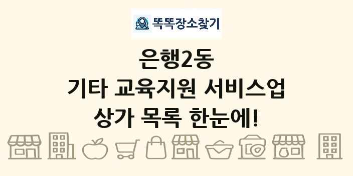 은행2동 기타 교육지원 서비스업 상가 목록 및 정보