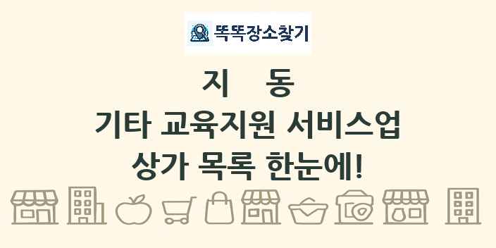 지동 기타 교육지원 서비스업 상가 목록 및 정보