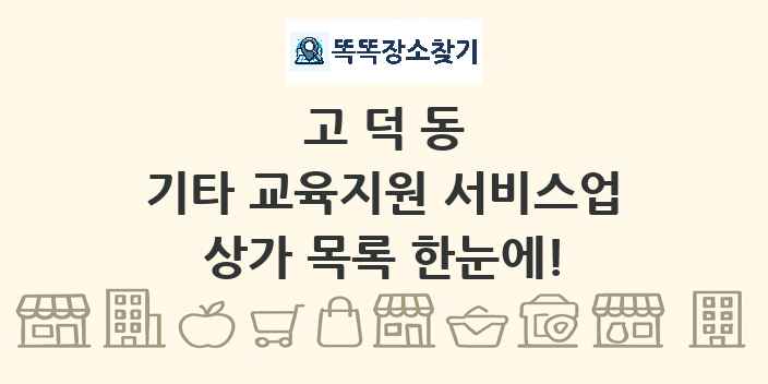 고덕동 기타 교육지원 서비스업 상가 목록 및 정보