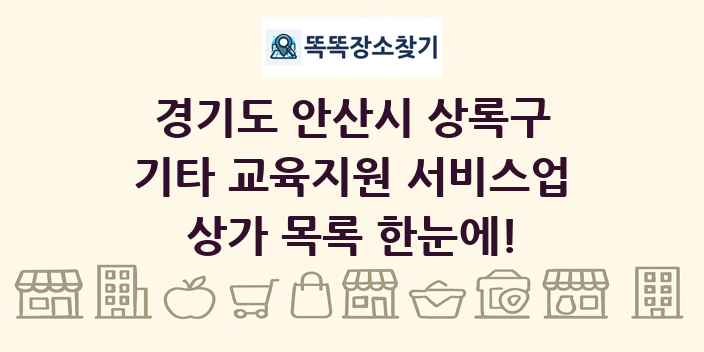 경기도 안산시 상록구 기타 교육지원 서비스업 상가 목록 및 정보