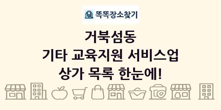거북섬동 기타 교육지원 서비스업 상가 목록 및 정보
