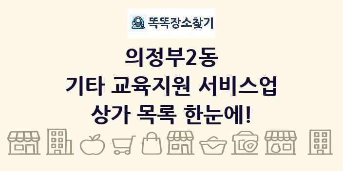 의정부2동 기타 교육지원 서비스업 상가 목록 및 정보