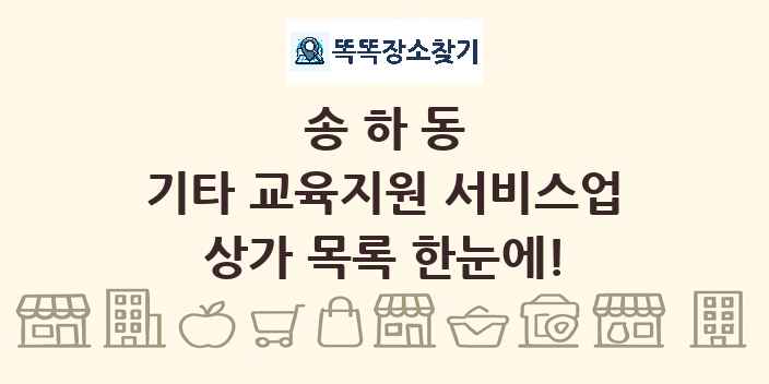 송하동 기타 교육지원 서비스업 상가 목록 및 정보