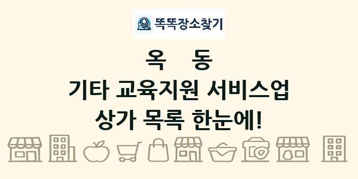 옥동 기타 교육지원 서비스업 상가 목록 및 정보