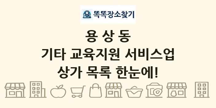 용상동 기타 교육지원 서비스업 상가 목록 및 정보