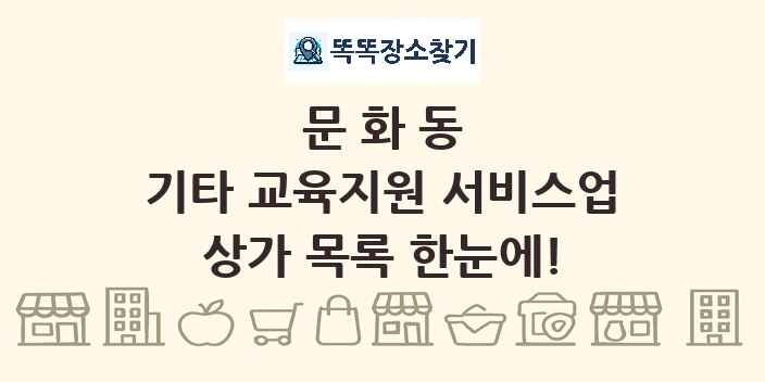 문화동 기타 교육지원 서비스업 상가 목록 및 정보
