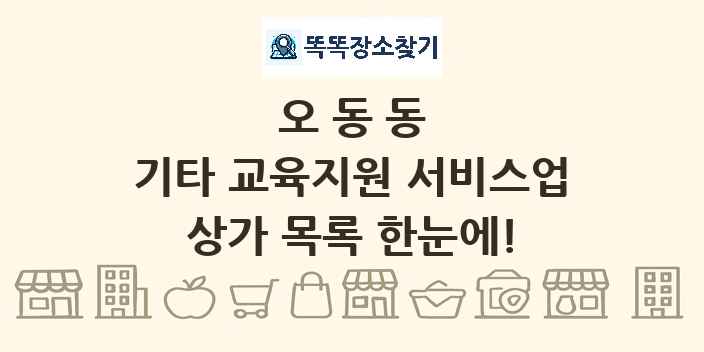 오동동 기타 교육지원 서비스업 상가 목록 및 정보