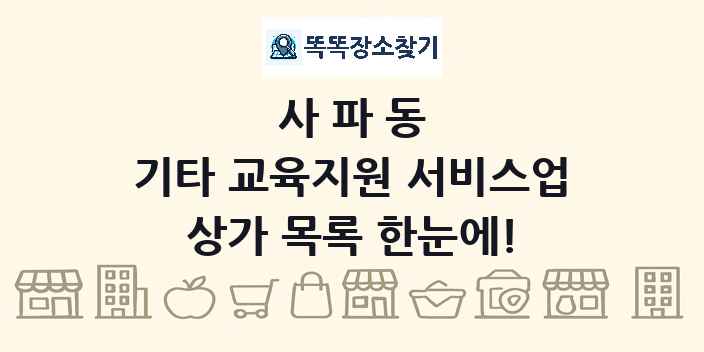 사파동 기타 교육지원 서비스업 상가 목록 및 정보