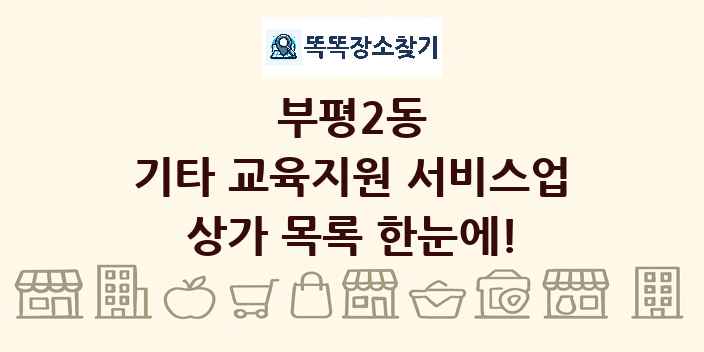 부평2동 기타 교육지원 서비스업 상가 목록 및 정보