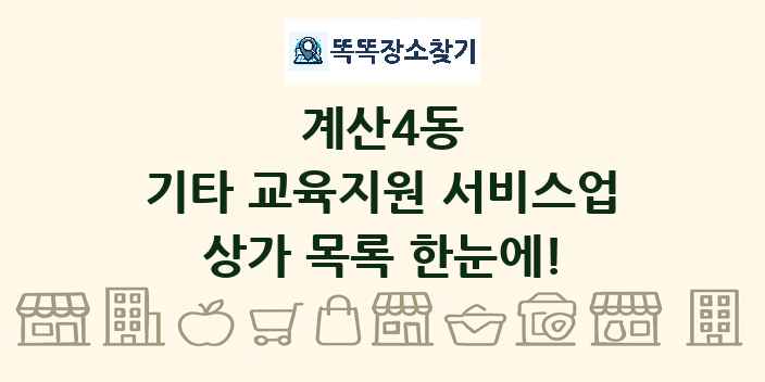 계산4동 기타 교육지원 서비스업 상가 목록 및 정보