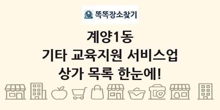 계양1동 기타 교육지원 서비스업 상가 목록 및 정보