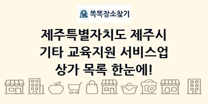 제주특별자치도 제주시 기타 교육지원 서비스업 상가 목록 및 정보