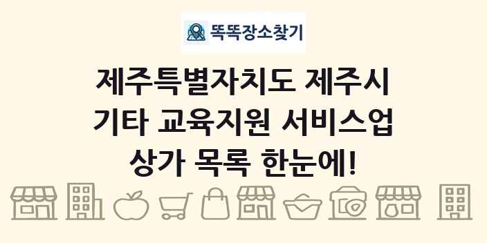제주특별자치도 제주시 기타 교육지원 서비스업 상가 목록 및 정보