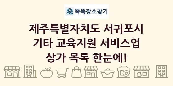 제주특별자치도 서귀포시 기타 교육지원 서비스업 상가 목록 및 정보