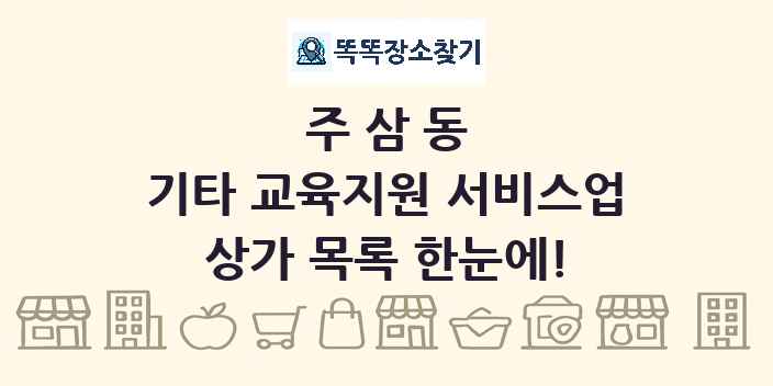 주삼동 기타 교육지원 서비스업 상가 목록 및 정보