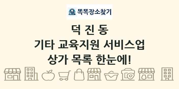 덕진동 기타 교육지원 서비스업 상가 목록 및 정보