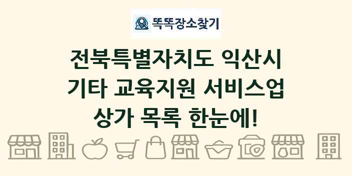 전북특별자치도 익산시 기타 교육지원 서비스업 상가 목록 및 정보