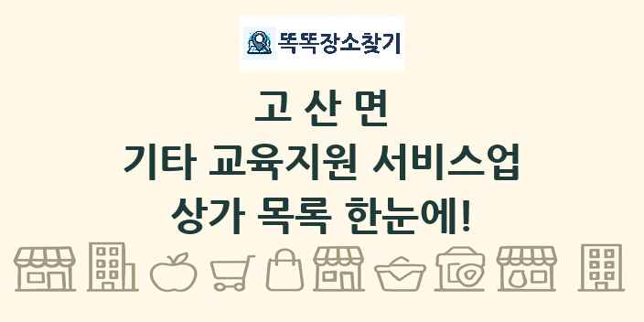고산면 기타 교육지원 서비스업 상가 목록 및 정보