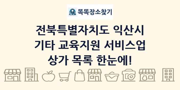 전북특별자치도 익산시 기타 교육지원 서비스업 상가 목록 및 정보