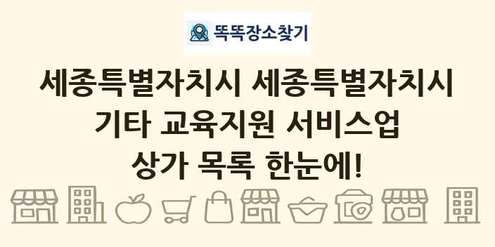 세종특별자치시 세종특별자치시 기타 교육지원 서비스업 상가 목록 및 정보