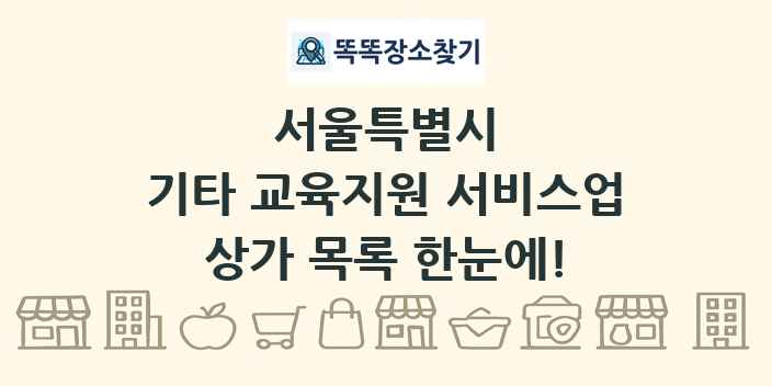 서울특별시 기타 교육지원 서비스업 상가 목록 및 정보
