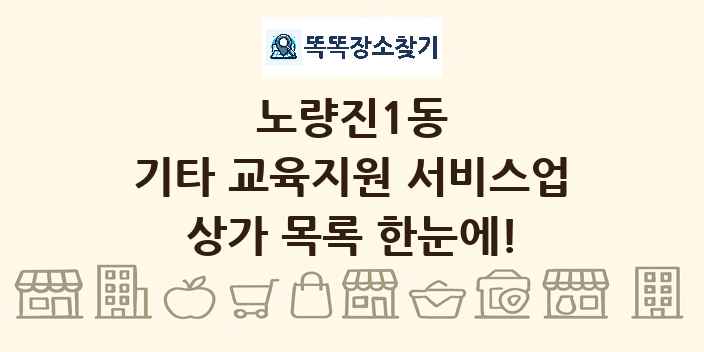 노량진1동 기타 교육지원 서비스업 상가 목록 및 정보