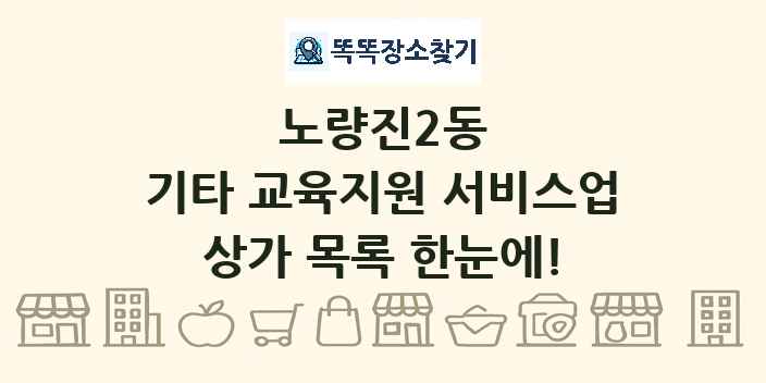 노량진2동 기타 교육지원 서비스업 상가 목록 및 정보