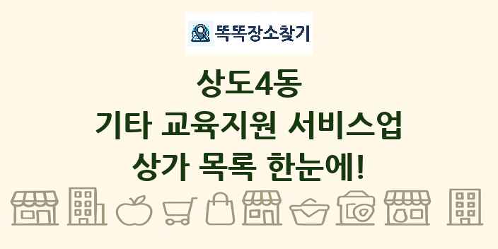 상도4동 기타 교육지원 서비스업 상가 목록 및 정보