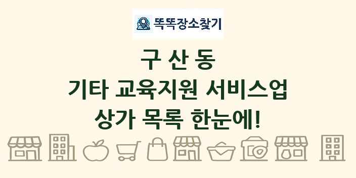 구산동 기타 교육지원 서비스업 상가 목록 및 정보