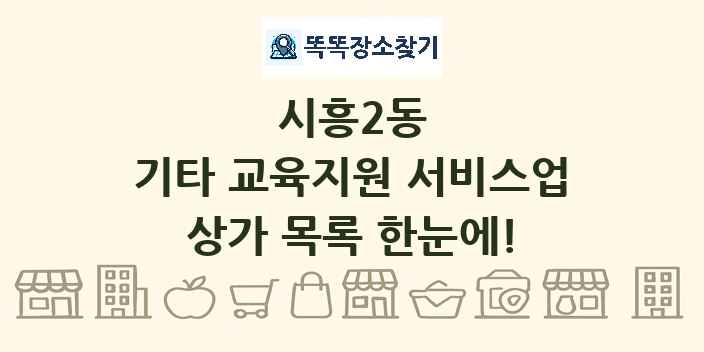 시흥2동 기타 교육지원 서비스업 상가 목록 및 정보
