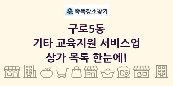 구로5동 기타 교육지원 서비스업 상가 목록 및 정보