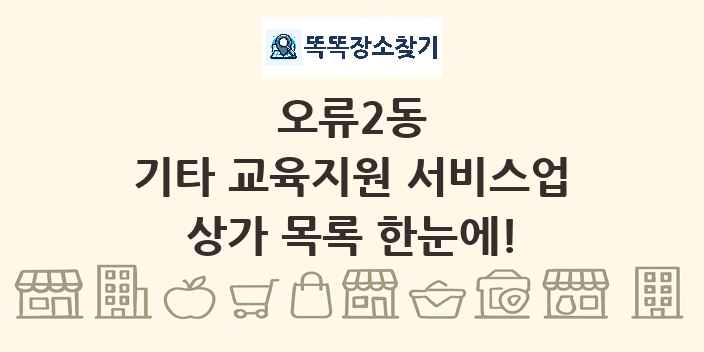 오류2동 기타 교육지원 서비스업 상가 목록 및 정보