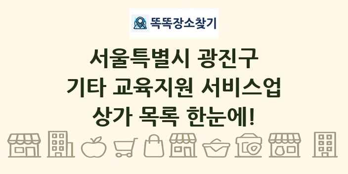 서울특별시 광진구 기타 교육지원 서비스업 상가 목록 및 정보