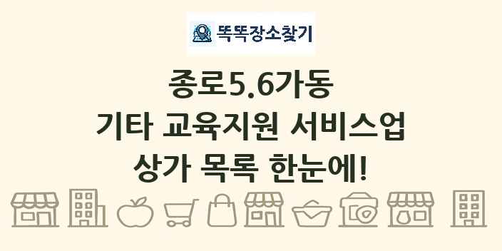 종로5.6가동 기타 교육지원 서비스업 상가 목록 및 정보