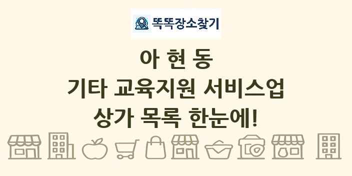 아현동 기타 교육지원 서비스업 상가 목록 및 정보