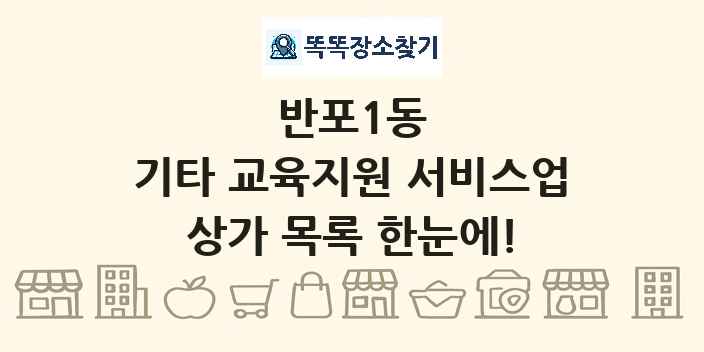 반포1동 기타 교육지원 서비스업 상가 목록 및 정보