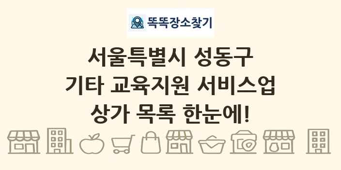서울특별시 성동구 기타 교육지원 서비스업 상가 목록 및 정보