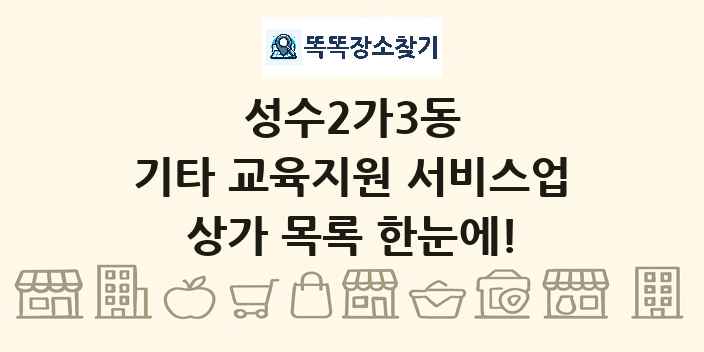 성수2가3동 기타 교육지원 서비스업 상가 목록 및 정보