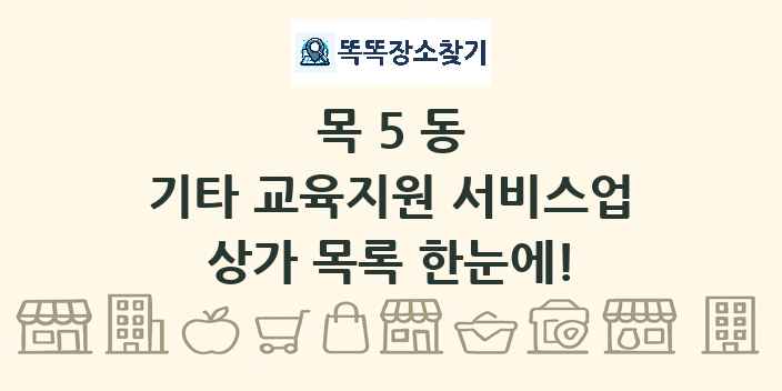 목5동 기타 교육지원 서비스업 상가 목록 및 정보