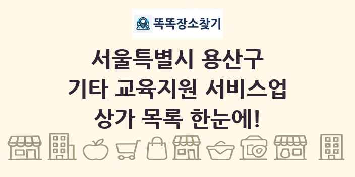 서울특별시 용산구 기타 교육지원 서비스업 상가 목록 및 정보
