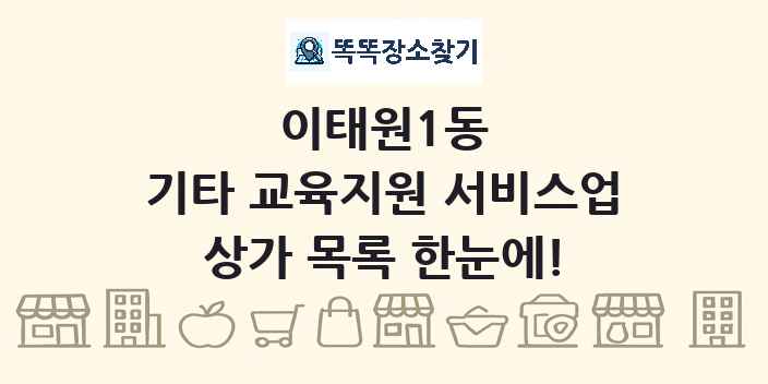 이태원1동 기타 교육지원 서비스업 상가 목록 및 정보