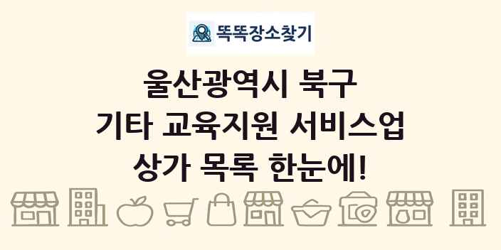 울산광역시 북구 기타 교육지원 서비스업 상가 목록 및 정보