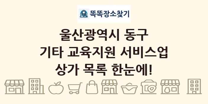 울산광역시 동구 기타 교육지원 서비스업 상가 목록 및 정보