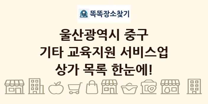 울산광역시 중구 기타 교육지원 서비스업 상가 목록 및 정보