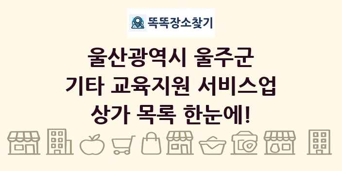 울산광역시 울주군 기타 교육지원 서비스업 상가 목록 및 정보